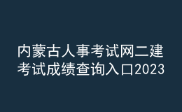 内蒙古人事考试网二建考试成绩查询入口2023