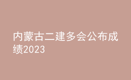 内蒙古二建多会公布成绩2023