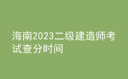 海南2023二级建造师考试查分时间