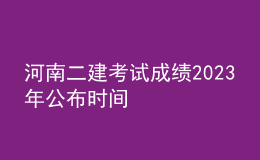 河南二建考试成绩2023年公布时间