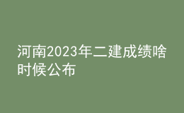河南2023年二建成绩啥时候公布