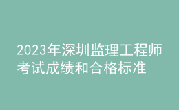 2023年深圳监理工程师考试成绩和合格标准