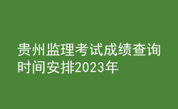 贵州监理考试成绩查询时间安排2023年