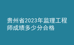 贵州省2023年监理工程师成绩多少分合格