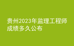 贵州2023年监理工程师成绩多久公布