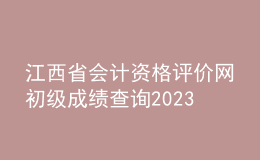 江西省会计资格评价网初级成绩查询2023