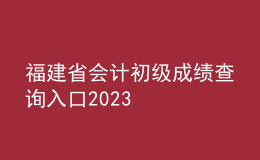 福建省会计初级成绩查询入口2023