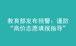 教育部发布预警：谨防“高价志愿填报指导”诈骗陷阱