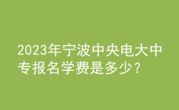 2023年宁波中央电大中专报名学费是多少？