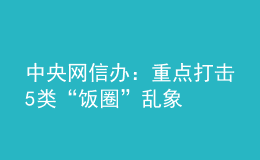 中央网信办：重点打击5类“饭圈”乱象