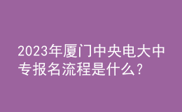 2023年厦门中央电大中专报名流程是什么？