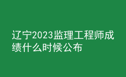 辽宁2023监理工程师成绩什么时候公布