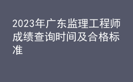 2023年广东监理工程师成绩查询时间及合格标准