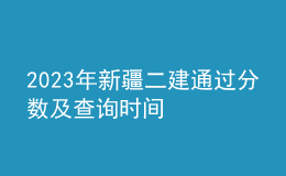 2023年新疆二建通过分数及查询时间