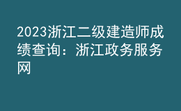 2023浙江二级建造师成绩查询：浙江政务服务网