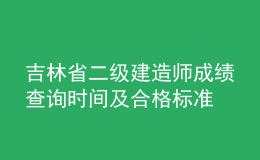 吉林省二级建造师成绩查询时间及合格标准