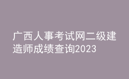 广西人事考试网二级建造师成绩查询2023