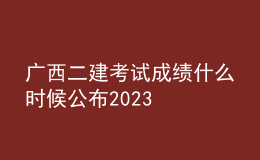 广西二建考试成绩什么时候公布2023