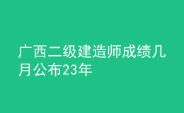 广西二级建造师成绩几月公布23年