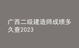 广西二级建造师成绩多久查2023