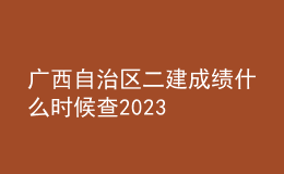 广西自治区二建成绩什么时候查2023