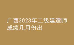 广西2023年二级建造师成绩几月份出