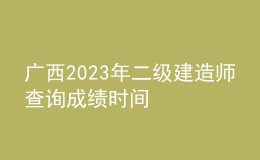 广西2023年二级建造师查询成绩时间