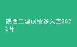 陕西二建成绩多久查2023年