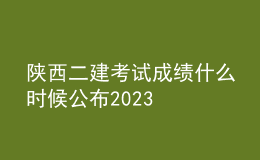 陕西二建考试成绩什么时候公布2023