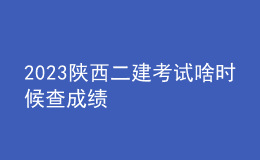 2023 陕西二建考试啥时候查成绩