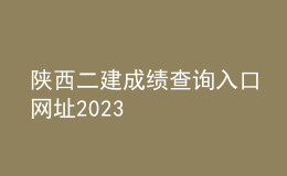 陕西二建成绩查询入口网址2023