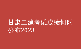 甘肃二建考试成绩何时公布2023