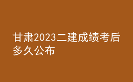 甘肃2023二建成绩考后多久公布