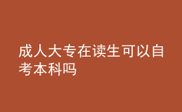 成人大专在读生可以自考本科吗 