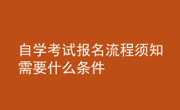 自学考试报名流程须知 需要什么条件 