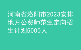 河南省洛阳市2023安排地方公费师范生定向招生计划5000人公告