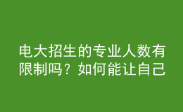 电大招生的专业人数有限制吗？如何能让自己被成功录取