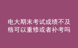 电大期末考试成绩不及格可以重修或者补考吗？