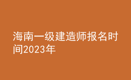 海南一级建造师报名时间2023年