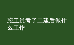 施工员考了二建后做什么工作
