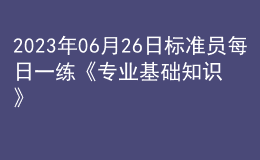 2023年06月26日标准员每日一练《专业基础知识》