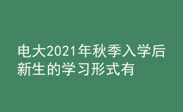 电大2021年秋季入学后新生的学习形式有几种？