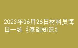 2023年06月26日材料员每日一练《基础知识》