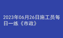 2023年06月26日施工员每日一练《市政》