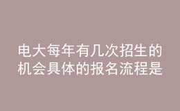 电大每年有几次招生的机会具体的报名流程是什么