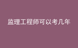 监理工程师可以考几年