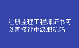 注册监理工程师证书可以直接评中级职称吗
