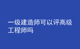 一级建造师可以评高级工程师吗