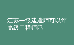 江苏一级建造师可以评高级工程师吗