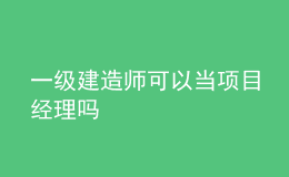 一级建造师可以当项目经理吗